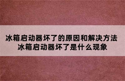 冰箱启动器坏了的原因和解决方法 冰箱启动器坏了是什么现象